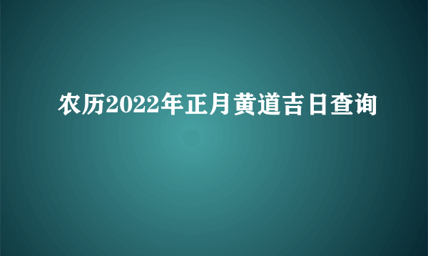 农历2022年正月黄道吉日查询