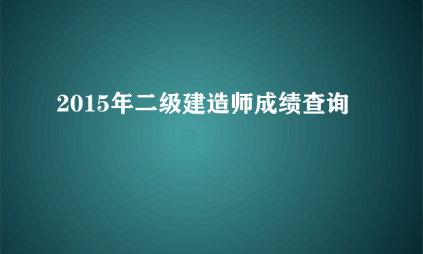 2015年二级建造师成绩查询