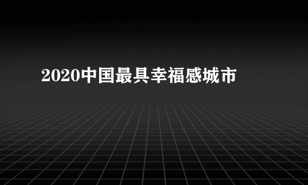 2020中国最具幸福感城市