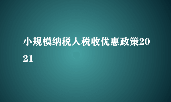 小规模纳税人税收优惠政策2021