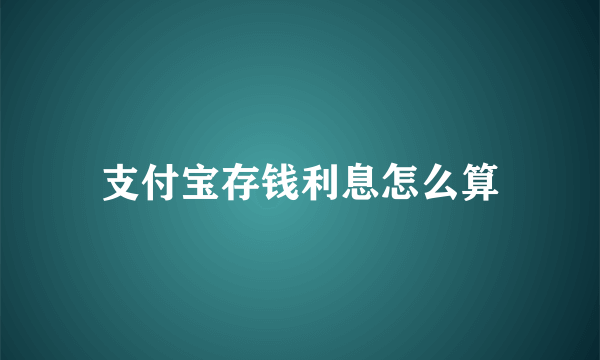 支付宝存钱利息怎么算