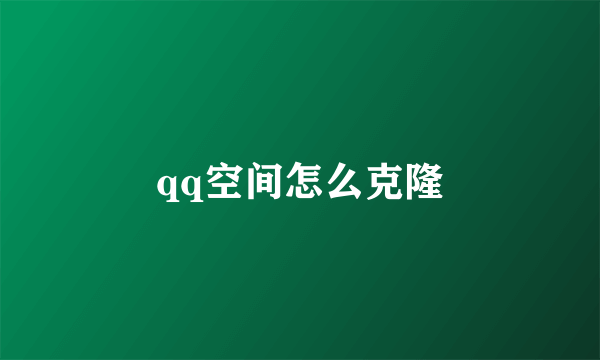 qq空间怎么克隆