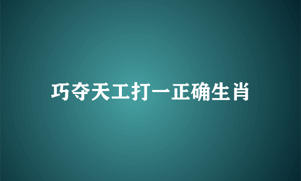 巧夺天工打一正确生肖