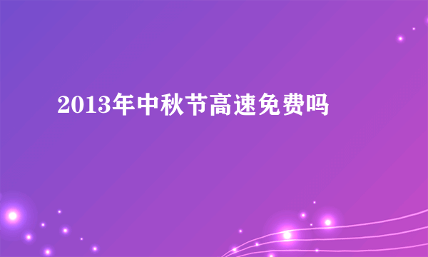 2013年中秋节高速免费吗