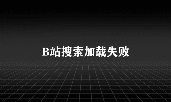 B站搜索加载失败