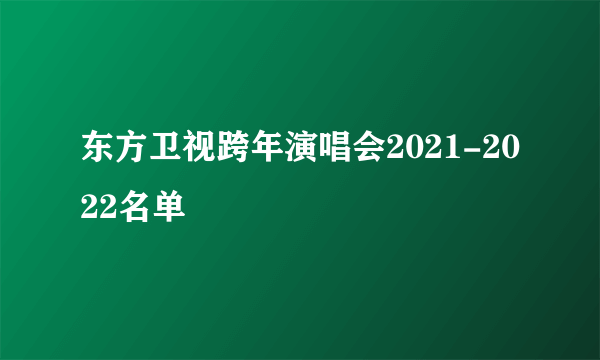 东方卫视跨年演唱会2021-2022名单