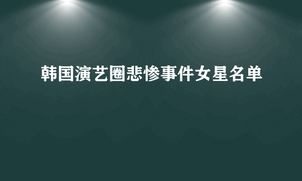 韩国演艺圈悲惨事件女星名单