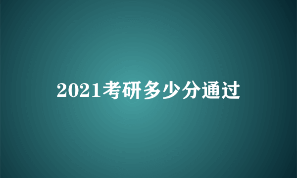 2021考研多少分通过