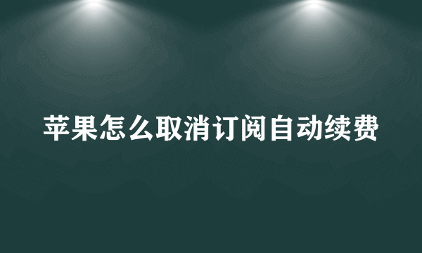 苹果怎么取消订阅自动续费