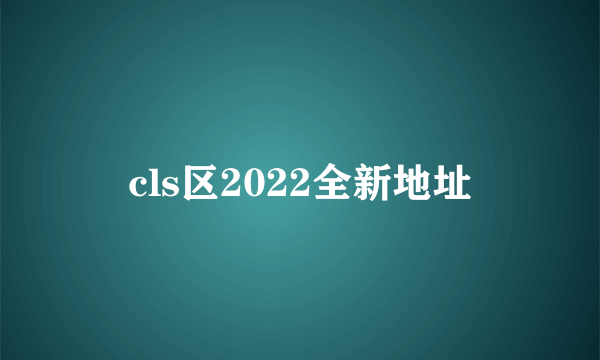 cls区2022全新地址