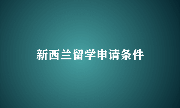 新西兰留学申请条件