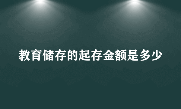 教育储存的起存金额是多少