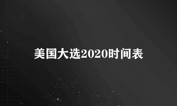 美国大选2020时间表