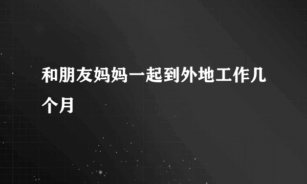 和朋友妈妈一起到外地工作几个月