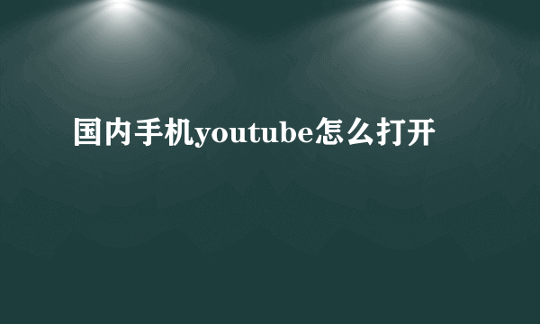 国内手机youtube怎么打开