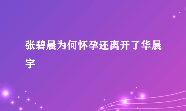 张碧晨为何怀孕还离开了华晨宇