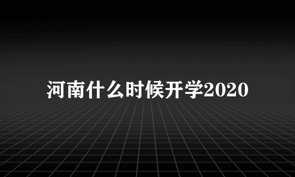 河南什么时候开学2020