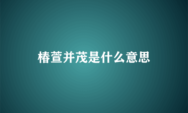 椿萱并茂是什么意思