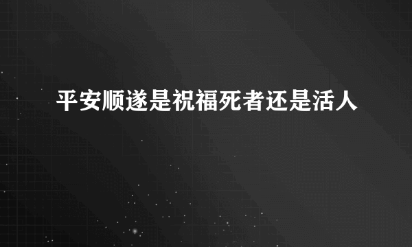 平安顺遂是祝福死者还是活人