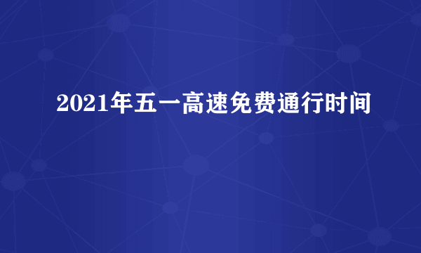 2021年五一高速免费通行时间