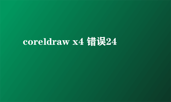 coreldraw x4 错误24