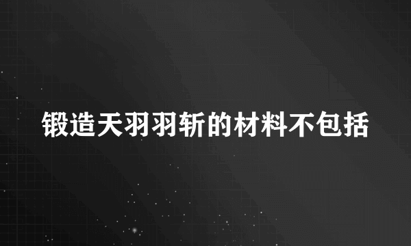 锻造天羽羽斩的材料不包括