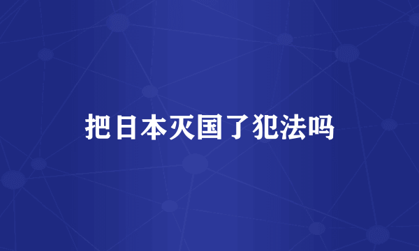 把日本灭国了犯法吗