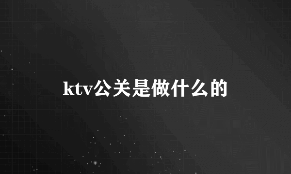 ktv公关是做什么的