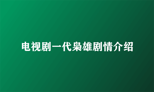 电视剧一代枭雄剧情介绍