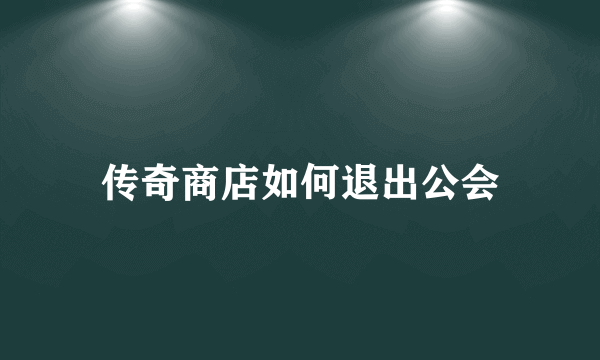 传奇商店如何退出公会