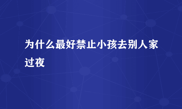 为什么最好禁止小孩去别人家过夜