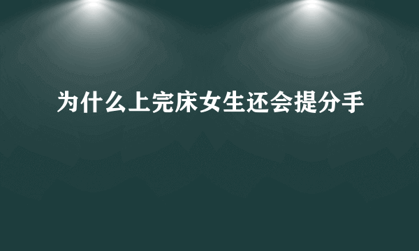 为什么上完床女生还会提分手