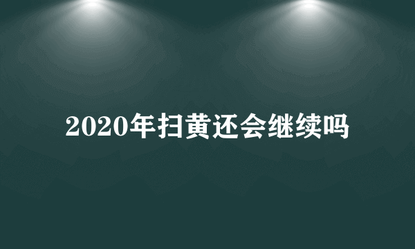 2020年扫黄还会继续吗