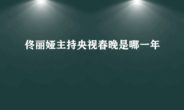 佟丽娅主持央视春晚是哪一年