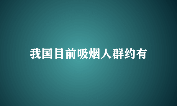 我国目前吸烟人群约有