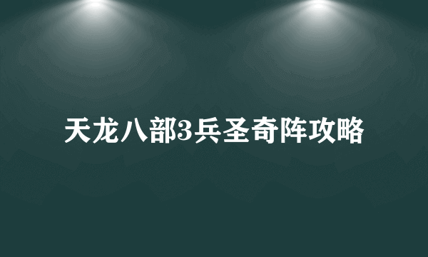 天龙八部3兵圣奇阵攻略