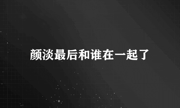 颜淡最后和谁在一起了