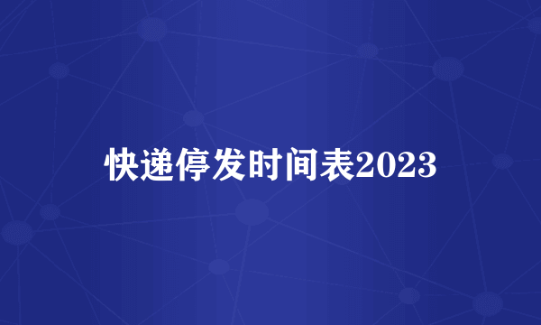 快递停发时间表2023