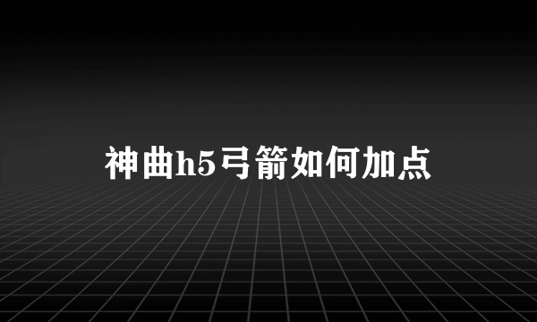 神曲h5弓箭如何加点