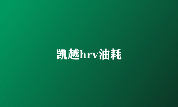 凯越hrv油耗