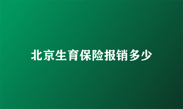 北京生育保险报销多少