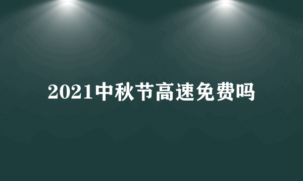 2021中秋节高速免费吗