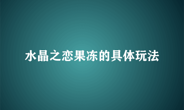 水晶之恋果冻的具体玩法