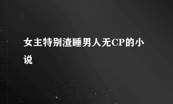 女主特别渣睡男人无CP的小说