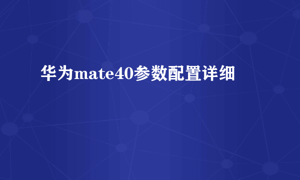 华为mate40参数配置详细