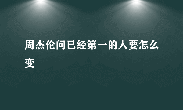 周杰伦问已经第一的人要怎么变