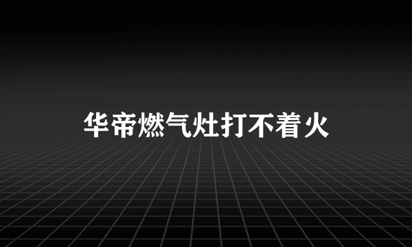 华帝燃气灶打不着火