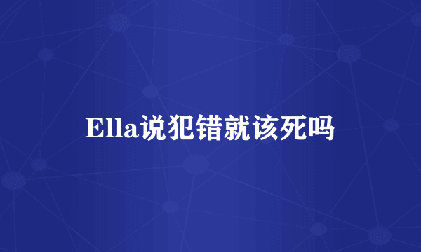 Ella说犯错就该死吗