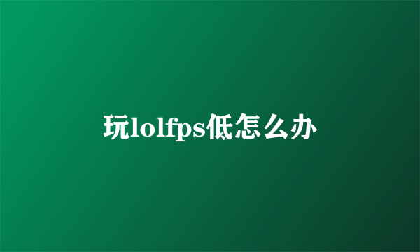 玩lolfps低怎么办