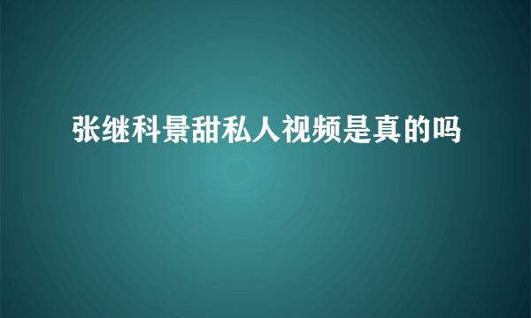 张继科景甜私人视频是真的吗